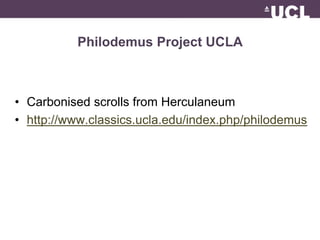 Philodemus Project UCLA 
• Carbonised scrolls from Herculaneum 
• http://www.classics.ucla.edu/index.php/philodemus 
 