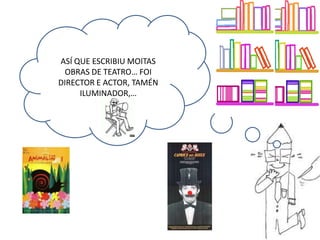 ASÍ QUE ESCRIBIU MOITAS
OBRAS DE TEATRO… FOI
DIRECTOR E ACTOR, TAMÉN
ILUMINADOR,…
 