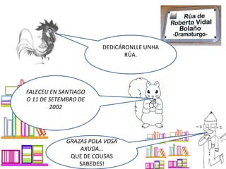 DEDICÁRONLLE UNHA
RÚA.
FALECEU EN SANTIAGO
O 11 DE SETEMBRO DE
2002
GRAZAS POLA VOSA
AXUDA…
QUE DE COUSAS
SABEDES!
 