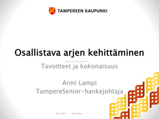 Osallistava arjen kehittäminen
Tavoitteet ja kokonaisuus
Armi Lampi
TampereSenior-hankejohtaja

30.11.2013

Armi Lampi

 