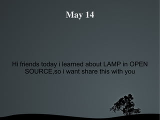 Hi friends today i learned about LAMP in OPEN SOURCE,so i want share this with you May 14 