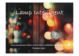 Lamp Intelligent

โครงงานคอมพิวเตอร์ รหัสวิชา ง33202
ปการศึกษา 2556
ี

6

 