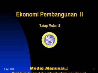 Ekonomi Pembangunan II
                         Tatap Muka 8




5 July 2012       Modal Manusia :
                     Copyright © 2007 by Achmadi   1
 