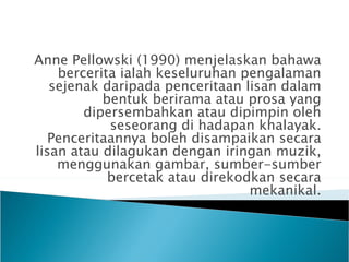Anne Pellowski (1990) menjelaskan bahawa
    bercerita ialah keseluruhan pengalaman
   sejenak daripada penceritaan lisan ...