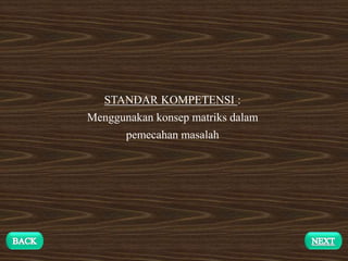 STANDAR KOMPETENSI :
Menggunakan konsep matriks dalam
pemecahan masalah
 