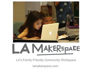 LA’s Family Friendly Community Workspace
           lamakerspace.com 
 