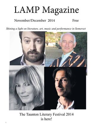 1 
LAMP Magazine 
November/December 2014 Free 
Shining a light on literature, art, music and performance in Somerset 
The Taunton Literary Festival 2014 
is here! 
 