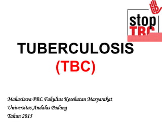 TUBERCULOSIS
(TBC)
Mahasiswa PBL Fakultas Kesehatan Masyarakat
Universitas Andalas Padang
Tahun 2015
 