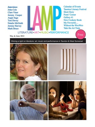 Interviews
John Cole
Clare Viner
Jeremy Cooper
Angie Sage
Toni Davey
Natalie McGrath
Jeremy Harvey
Mark Bruce
May & June 2012

Calendar of Events
Taunton Literary Festival
Short Story
Poets’ Corner
Gallery 41
New Cookery Book
My Favourite....
Without the WooWoo
Take the Art Train

Free

Shining a light on literature, art, music and performance in Taunton & West Somerset

 