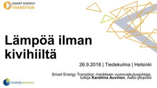Lämpöä ilman
kivihiiltä
26.9.2018 | Tiedekulma | Helsinki
Smart Energy Transition -hankkeen vuorovaikutusjohtaja,
tutkija Karoliina Auvinen, Aalto-yliopisto
 