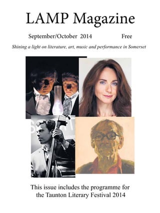 LAMP Magazine 
September/October 2014 Free 
Shining a light on literature, art, music and performance in Somerset 
This issue includes the programme for 
the Taunton Literary Festival 2014 
 