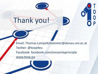 Email: Thomas.Lampoltshammer@donau-uni.ac.at
Twitter: @toop4eu
Facebook: facebook.com/onceonlyprinciple
www.toop.eu
Thank you!
 
