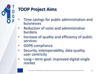 TOOP Project Aims
• Time savings for public administration and
buisnesses
• Reduction of costs and administrative
burdens
...