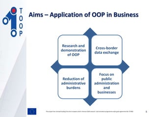 Research and
demonstration
of OOP
Cross-border
data exchange
Reduction of
administrative
burdens
Focus on
public
administr...