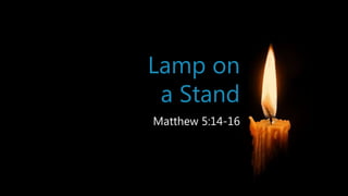 Lamp on
a Stand
Matthew 5:14-16
 
