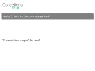 Session 2. What is Collections Management? Who needs to manage Collections? 