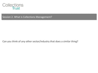 Session 2. What is Collections Management? Can you think of any other sector/industry that does a similar thing? 
