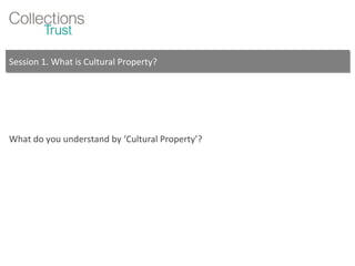 Session 1. What is Cultural Property? What do you understand by ‘Cultural Property’? 