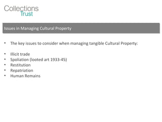 Issues in Managing Cultural Property The key issues to consider when managing tangible Cultural Property: Illicit trade Spoliation (looted art 1933-45) Restitution Repatriation Human Remains 