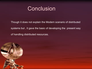 Conclusion Though it does not explain the Modern scenario of distributed systems but , it gave the basic of developing the  present way of handling distributed resources.  