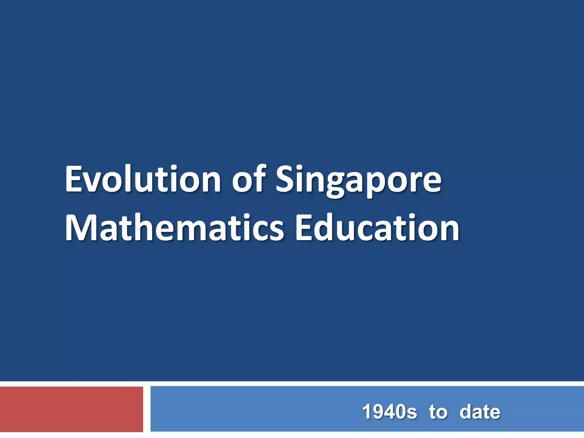 Initiatives supporting Mathematics Curriculum
...towards our TSLN vision
ICT
• MP1
- blueprint
for the use
of ICT
• MP2
– harness
ICT for
learning
(2002)
1997
SAIL
• Trialled in
7 Pri &
9 Sec
• Piloted in
16 Pri & 20
Sec (2003)
2002
SEED
• Phase 1
workshops
for 24
champion
schs
• Phase 2
sch-based
workshops
for pri schs
2004
LSM
For P1
students
2007
PETALS
Introduced
the 5 key
principles
of
engaged
learning
2006 2008
SBB
For P5
students
MP3
Continuum
of MP1 & 2
2009
PERI HA
Prototype
with 16
schools
2011
&
2012
Rollout
Resources
• P1-P4
• P5-P6
(2013)
2013
Revised
Syllabus
21CC, S
DL &
CoL
 