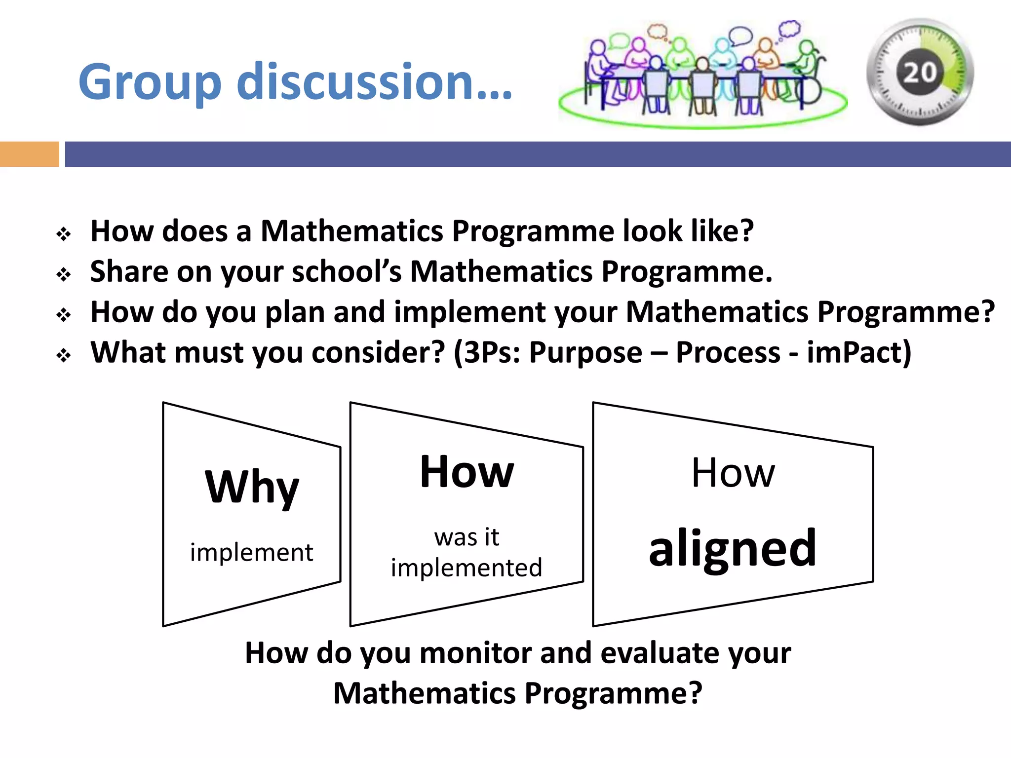 Mathematics programme
 Remedial/Support programme
 Enrichment/Extention activities
• Maths trails, Maths Games day, Maths Day
• Mathematics Competitions
• Maths Camps
• Learning journeys
 Maths newsletter
 Maths notice board
 