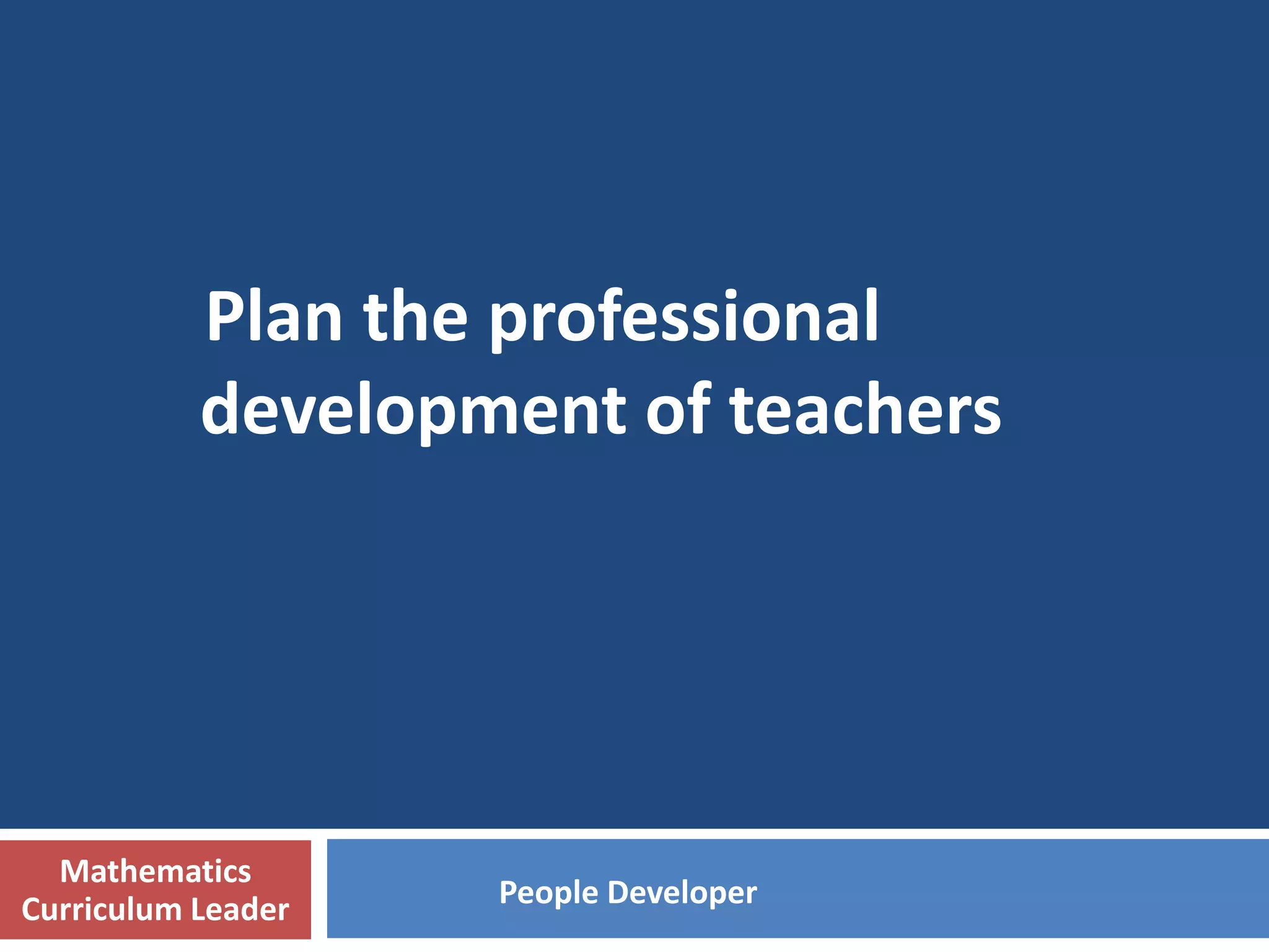 Professional Development
 Sharing and discussions during
Department meetings
Protected time
 Invite external speakers, experts
 PD Model : Lesson Study Approach
 Peer observation
 