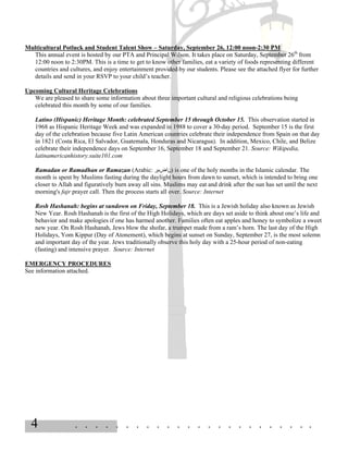 Multicultural Potluck and Student Talent Show – Saturday, September 26, 12:00 noon-2:30 PM
  This annual event is hosted by our PTA and Principal Wilson. It takes place on Saturday, September 26th from
  12:00 noon to 2:30PM. This is a time to get to know other families, eat a variety of foods representing different
  countries and cultures, and enjoy entertainment provided by our students. Please see the attached flyer for further
  details and send in your RSVP to your child’s teacher.

Upcoming Cultural Heritage Celebrations
   We are pleased to share some information about three important cultural and religious celebrations being
   celebrated this month by some of our families.

    Latino (Hispanic) Heritage Month: celebrated September 15 through October 15. This observation started in
    1968 as Hispanic Heritage Week and was expanded in 1988 to cover a 30-day period. September 15 is the first
    day of the celebration because five Latin American countries celebrate their independence from Spain on that day
    in 1821 (Costa Rica, El Salvador, Guatemala, Honduras and Nicaragua). In addition, Mexico, Chile, and Belize
    celebrate their independence days on September 16, September 18 and September 21. Source: Wikipedia,
    latinamericanhistory.suite101.com

    Ramadan or Ramadhan or Ramazan (Arabic: ‫ )ناضمر‬is one of the holy months in the Islamic calendar. The
    month is spent by Muslims fasting during the daylight hours from dawn to sunset, which is intended to bring one
    closer to Allah and figuratively burn away all sins. Muslims may eat and drink after the sun has set until the next
    morning's fajr prayer call. Then the process starts all over. Source: Internet

    Rosh Hashanah: begins at sundown on Friday, September 18. This is a Jewish holiday also known as Jewish
    New Year. Rosh Hashanah is the first of the High Holidays, which are days set aside to think about one’s life and
    behavior and make apologies if one has harmed another. Families often eat apples and honey to symbolize a sweet
    new year. On Rosh Hashanah, Jews blow the shofar, a trumpet made from a ram’s horn. The last day of the High
    Holidays, Yom Kippur (Day of Atonement), which begins at sunset on Sunday, September 27, is the most solemn
    and important day of the year. Jews traditionally observe this holy day with a 25-hour period of non-eating
    (fasting) and intensive prayer. Source: Internet

EMERGENCY PROCEDURES
See information attached.




  4                 . . . . . . . . . . . . . . . . . . . . . . . .
 