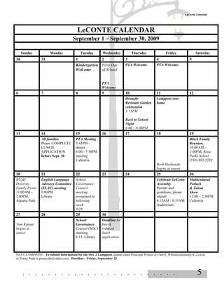 LeConte Calendar




                                         LeCONTE CALENDAR
                                      September 1 – September 30, 2009

     Sunday           Monday                 Tuesday      Wednesday           Thursday              Friday                Saturday
30              31                      1            2                   3                    4                      5
                                        Kindergarten First Day           PTA Welcome          PTA Welcome
                                        Welcome      of School


                                                         PTA
                                                         Welcome
6               7                       8                9               10                   11                     12
                                                                         Drought              Lamppost sent
                                                                         Resistant Garden     home
                                                                         celebration
                                                                         5:15PM

                                                                         Back to School
                                                                         Night
                                                                         6:00 – 8:00PM
13              14                      15               16              17                   18                     19
                All families            PTA Meeting                                                                  Black Family
                Please COMPLETE         5:45PM -                                                                     Reunion,
                LUNCH                   dinner                                                                       10:00AM –
                APPLICATION             6:00 - 7:30PM                                                                2:00PM, Rosa
                before Sept. 30         meeting                                                                      Parks School
                                        Cafeteria                                                                    (510) 883-5222
                                                                                              Rosh Hashanah
                                                                                              begins at sunset
20              21                      22               23              24                   25                     26
BUSD            English Language        School                                                Celebrate LeConte      Multicultural
Diversity       Advisory Committee      Governance                                            Assembly               Potluck
Family Picnic   (ELAC) meeting          Council                                               Parents and            & Talent
11:00AM –       5:00PM                  meeting                                               guardians, please      Show
2:00PM,         Library                 postponed to                                          attend!                12:00 – 2:30PM
Aquatic Park                            following                                             8:15AM - 8:35AM        Cafeteria
                                        week:                                                 Auditorium
                                        9/29
27              28                      29               30
                                        School           Deadline for
Yom Kippur                              Governance       free &
begins at                               Council (SGC)    reduced
sunset                                  meeting          lunch
                                        6:15, Library    application.



NEXT LAMPPOST: To submit information for the Oct. 2 Lamppost, please email Principal Wilson at Cheryl_Wilson@berkeley.k12.ca.us
or Penny Peak at pennyalp@yahoo.com. Deadline: Friday, September 25.



     . . . . . . . . . . . . . . . . . . . . . . . .                                                                      5
 