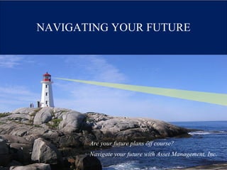 NAVIGATING YOUR FUTURE Are your future plans off course? Navigate your future with Asset Management, Inc. 