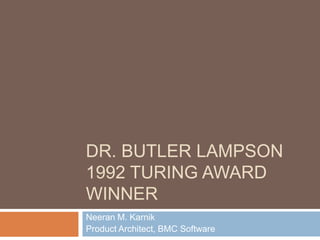 DR. BUTLER LAMPSON
1992 TURING AWARD
WINNER
Neeran M. Karnik
Product Architect, BMC Software
 