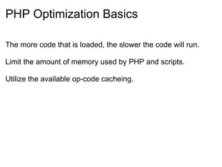 PHP Optimization Basics The more code that is loaded, the slower the code will run. Limit the amount of memory used by PHP and scripts. Utilize the available op-code cacheing. 