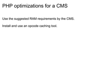 PHP optimizations for a CMS Use the suggested RAM requirements by the CMS. Install and use an opcode caching tool. 