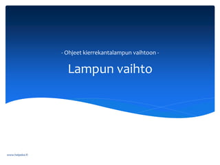 Lampun vaihto
- Ohjeet kierrekantalampun vaihtoon -
www.helpeksi.fi
 