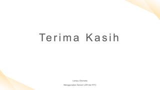 Te r i m a K a s i h
Lampu Otomatis
Menggunakan Sensor LDR dan RTC
 