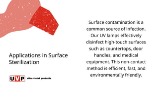 Applications in Surface
Sterilization
Surface contamination is a
common source of infection.
Our UV lamps effectively
disinfect high-touch surfaces
such as countertops, door
handles, and medical
equipment. This non-contact
method is efficient, fast, and
environmentally friendly.
 
