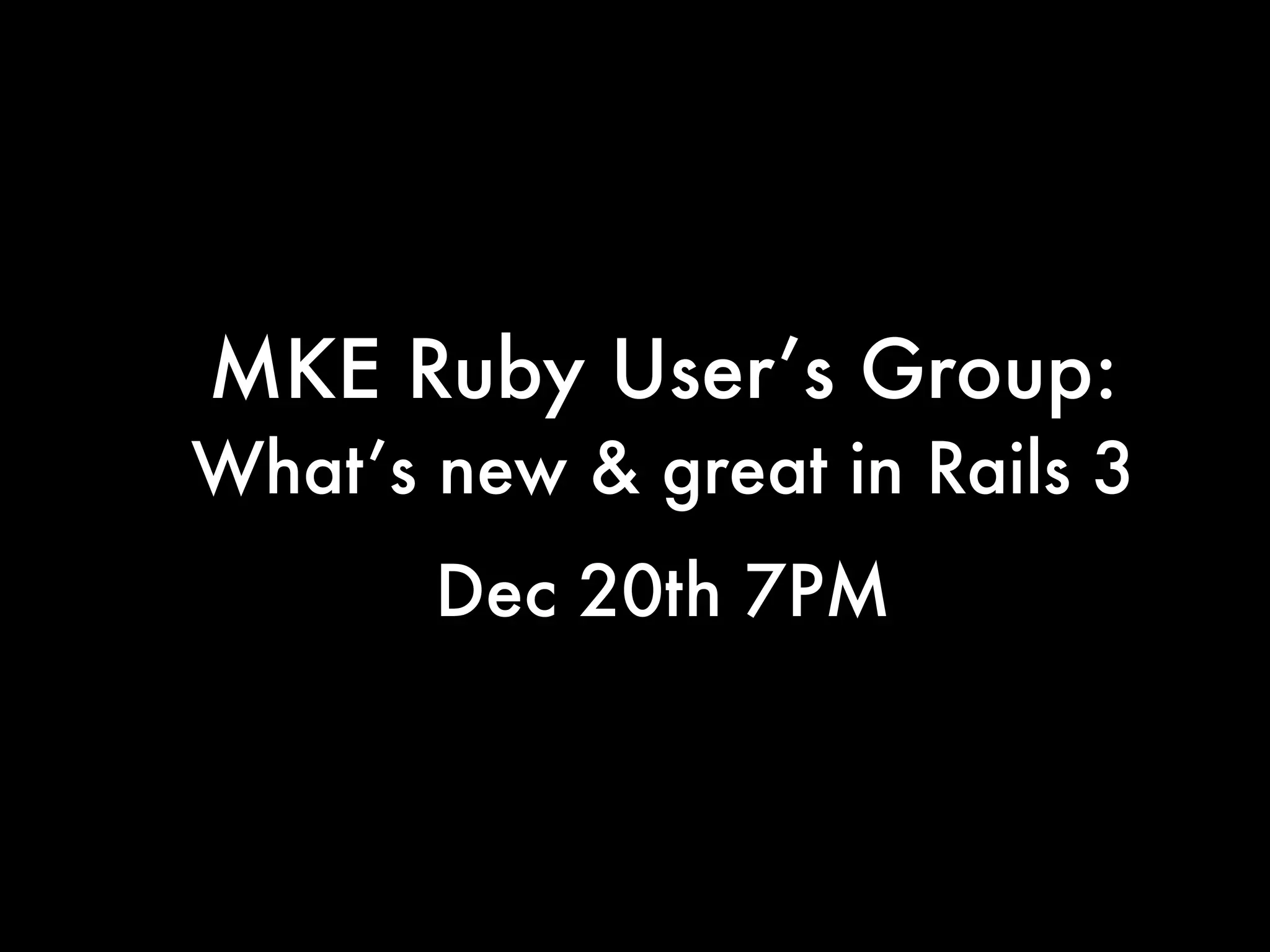 MKE Ruby User’s Group:
What’s new & great in Rails 3
       Dec 20th 7PM
 
