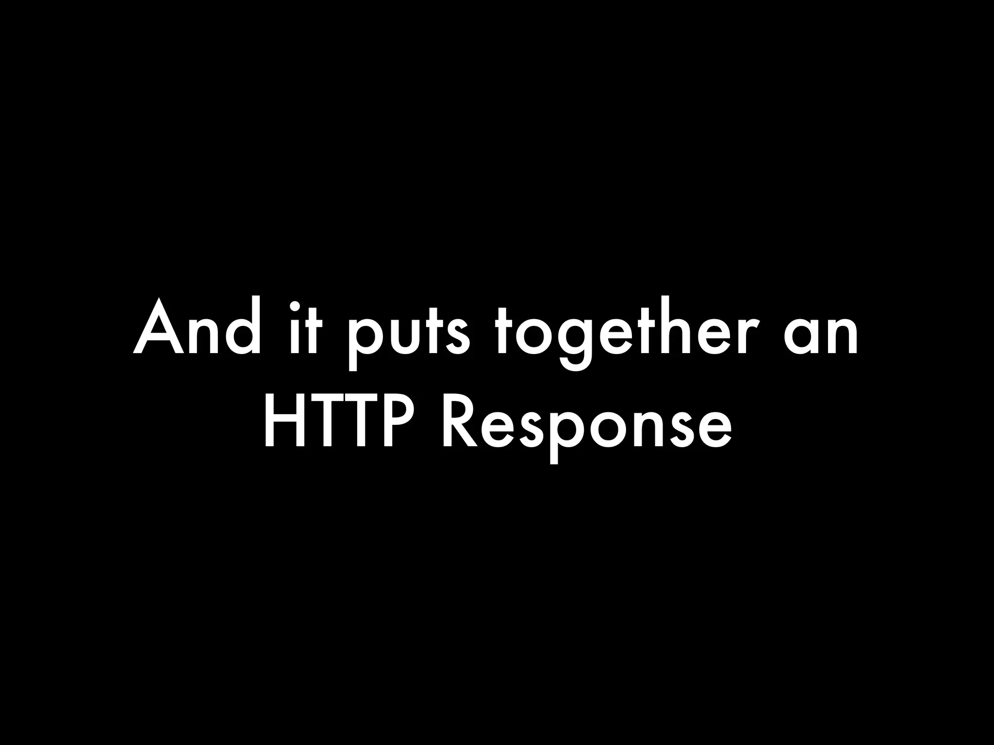And it puts together an
   HTTP Response
 
