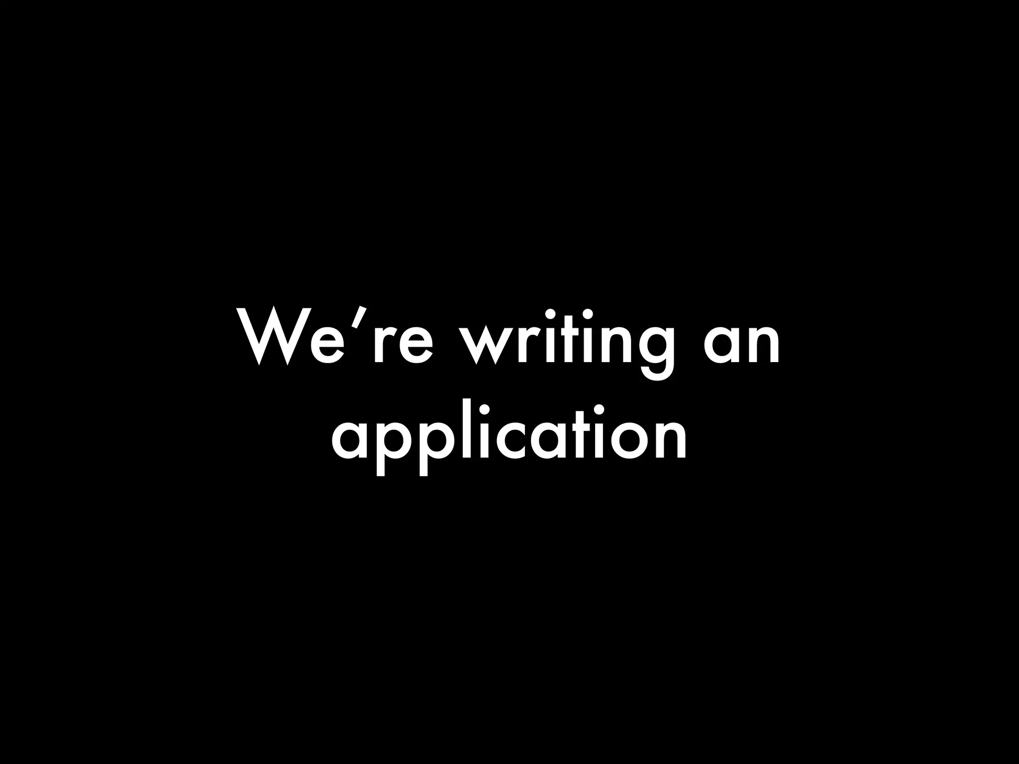 We’re writing an
  application
 