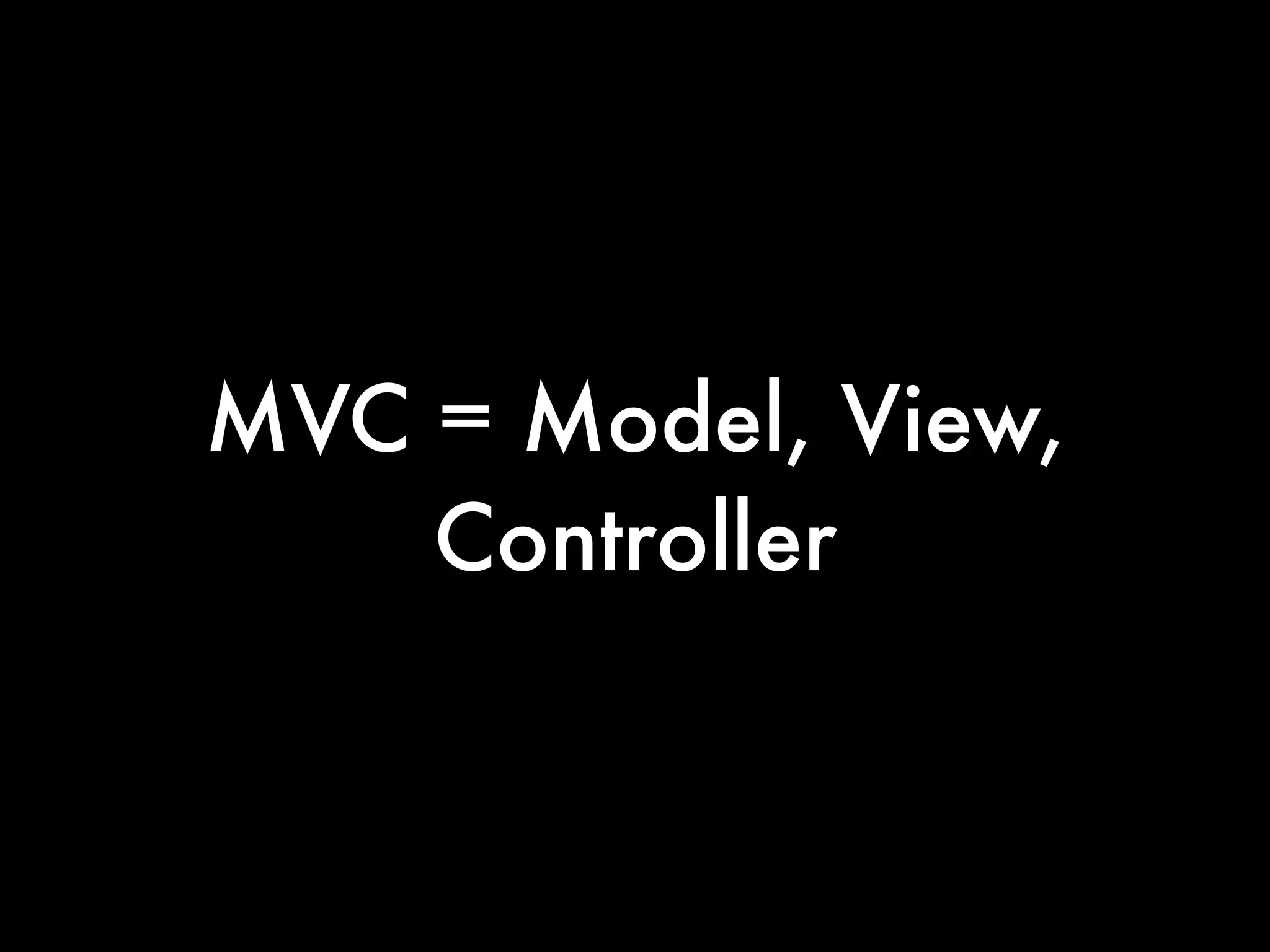 MVC = Model, View,
    Controller
 