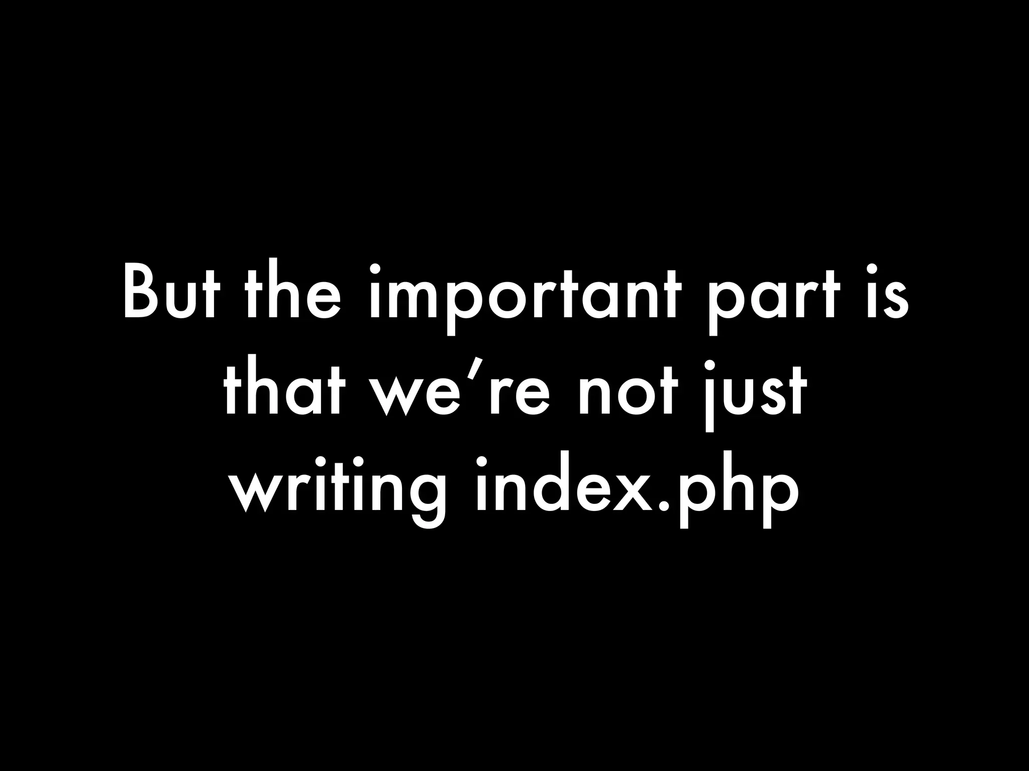 But the important part is
   that we’re not just
   writing index.php
 
