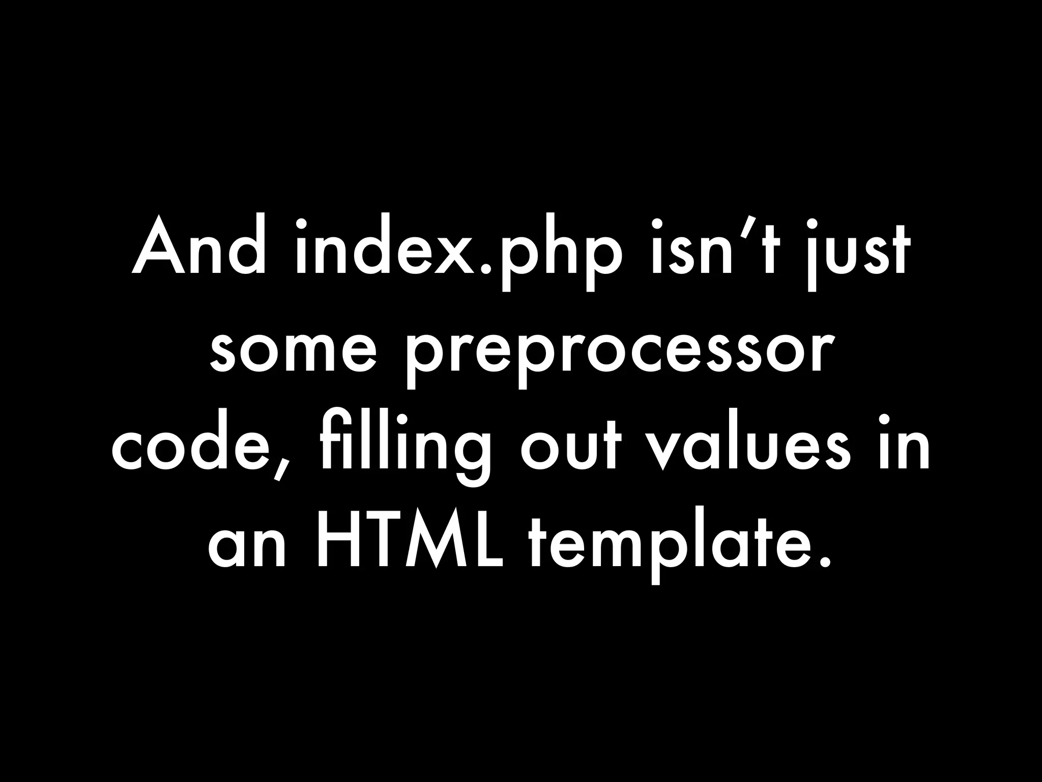 And index.php isn’t just
   some preprocessor
code, ﬁlling out values in
  an HTML template.
 