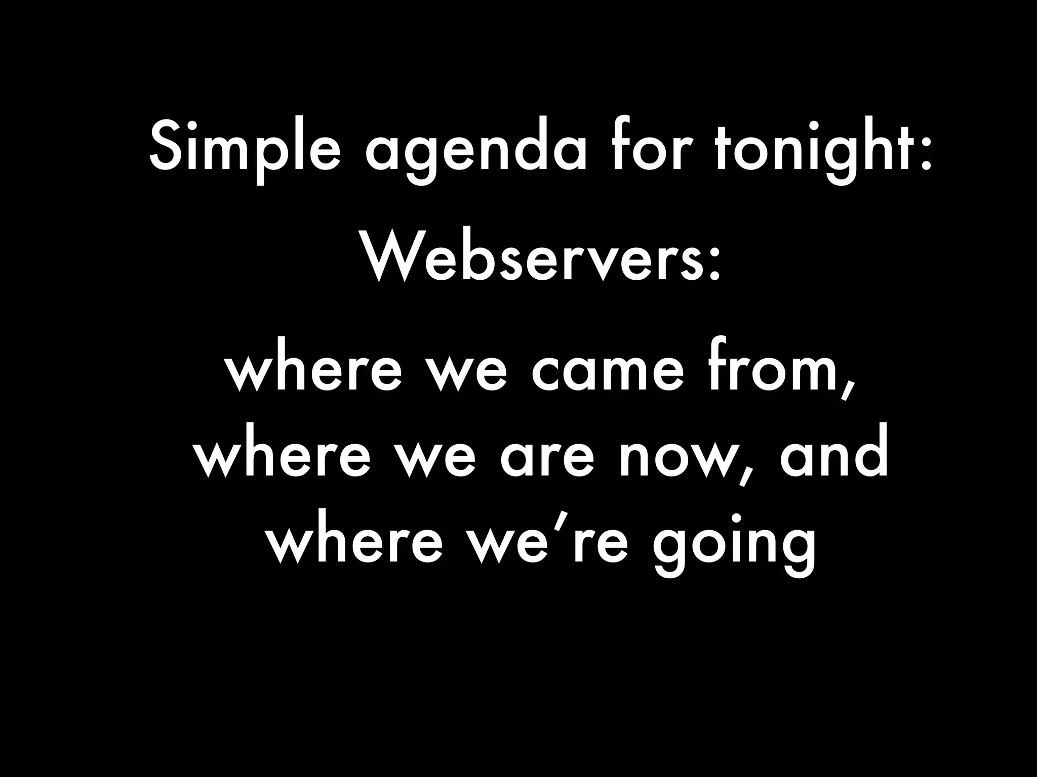 Simple agenda for tonight:
      Webservers:
  where we came from,
 where we are now, and
   where we’re going
 