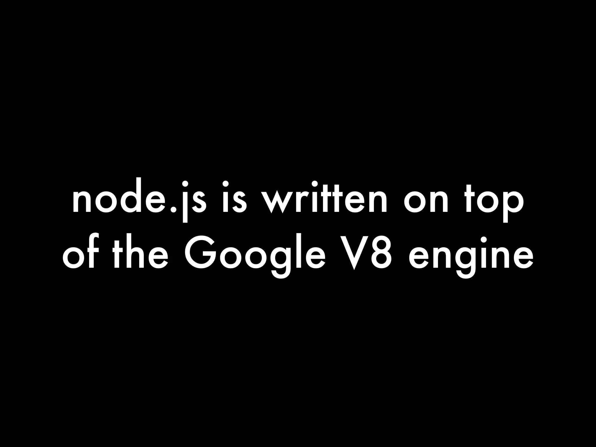node.js is written on top
of the Google V8 engine
 