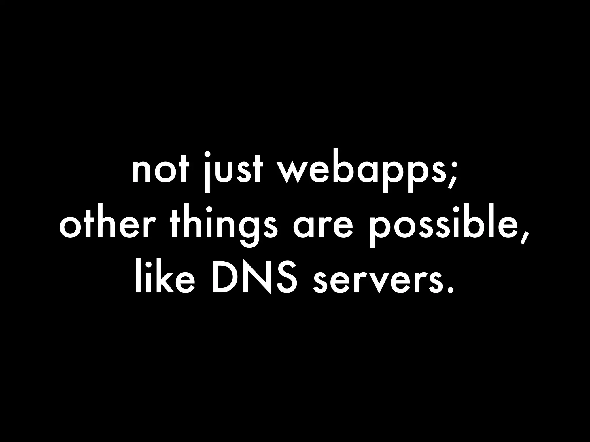 not just webapps;
other things are possible,
    like DNS servers.
 