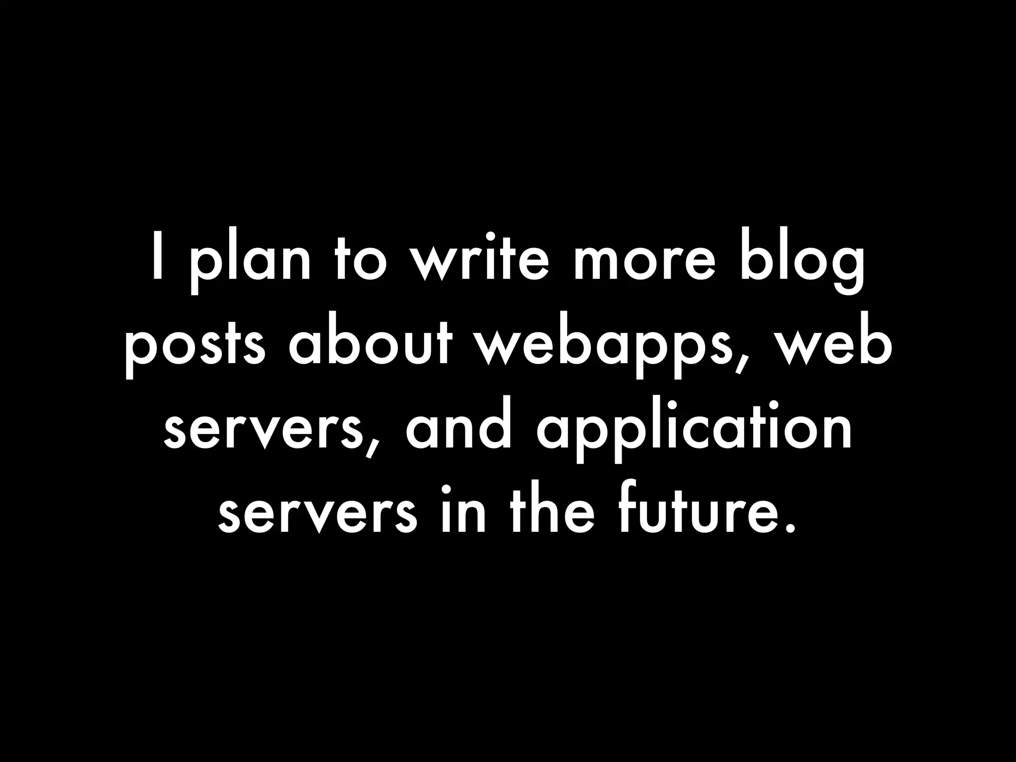 I plan to write more blog
posts about webapps, web
  servers, and application
    servers in the future.
 
