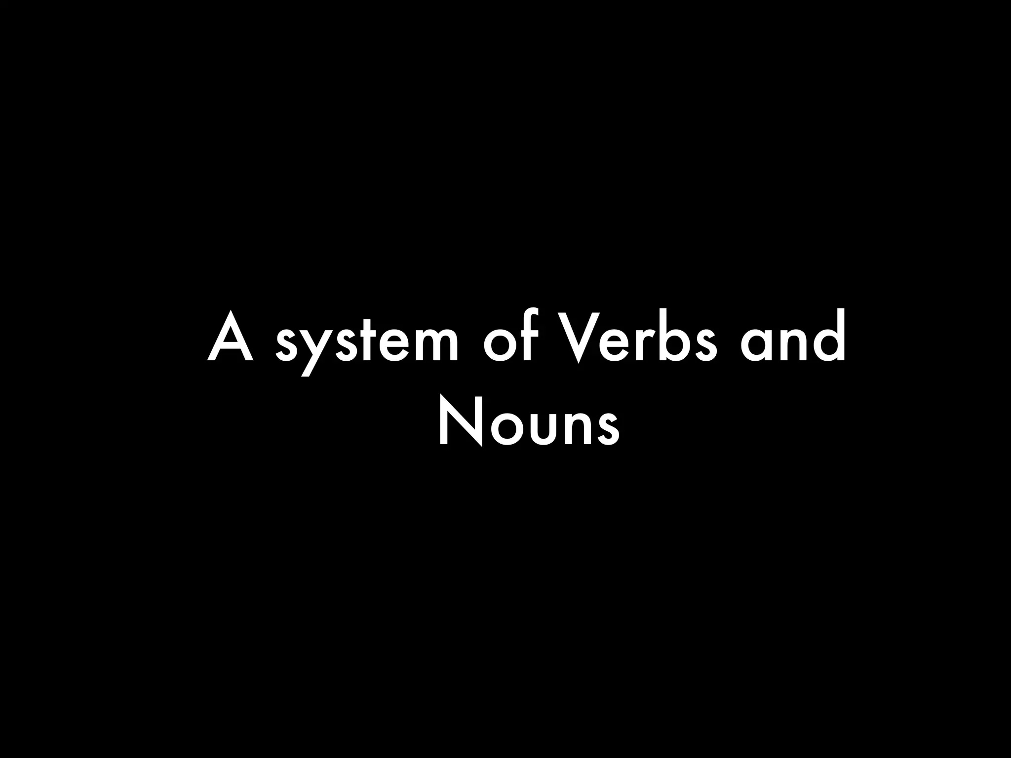 A system of Verbs and
       Nouns
 