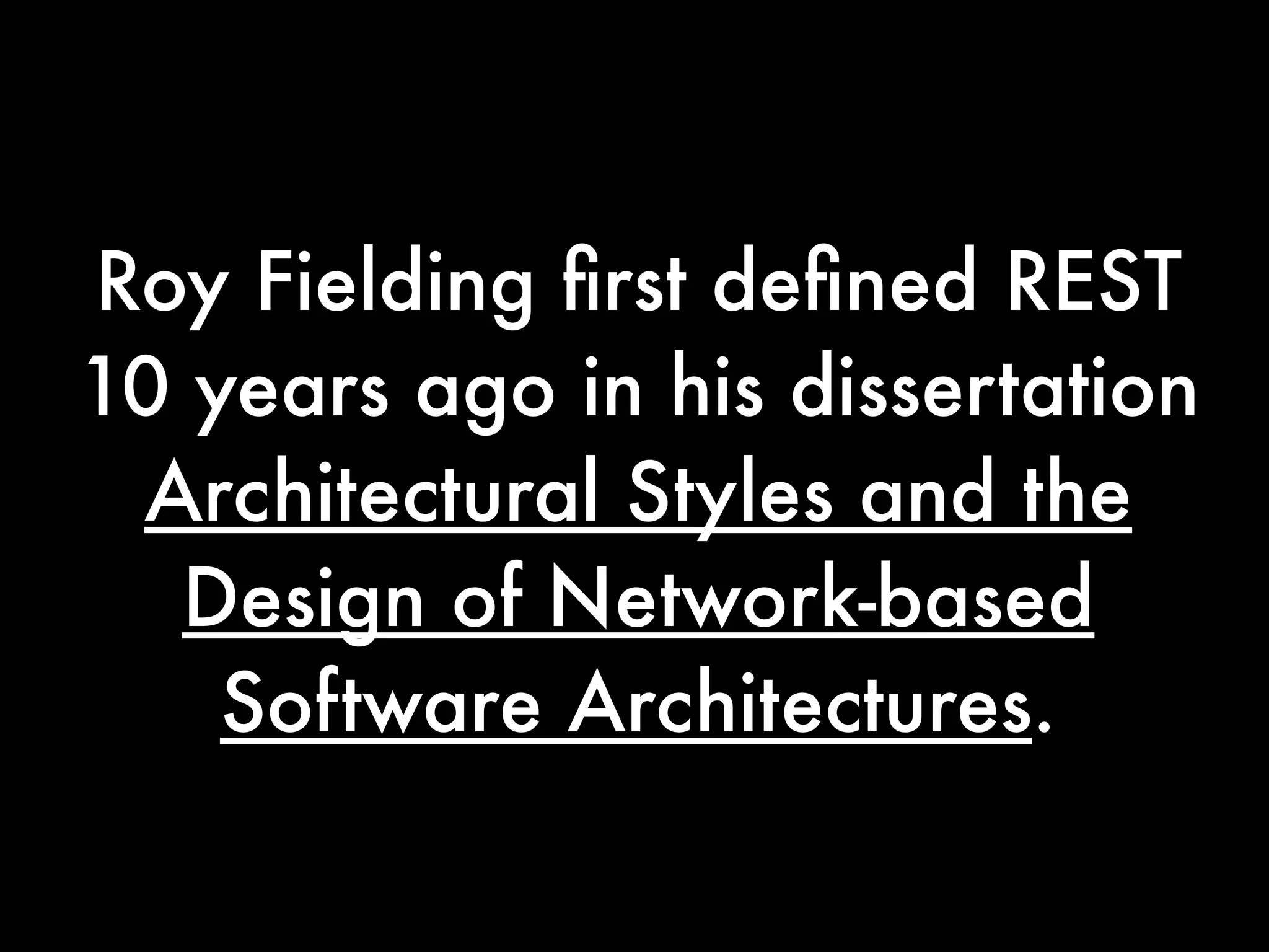 Roy Fielding ﬁrst deﬁned REST
10 years ago in his dissertation
 Architectural Styles and the
  Design of Network-based
    Software Architectures. 
 