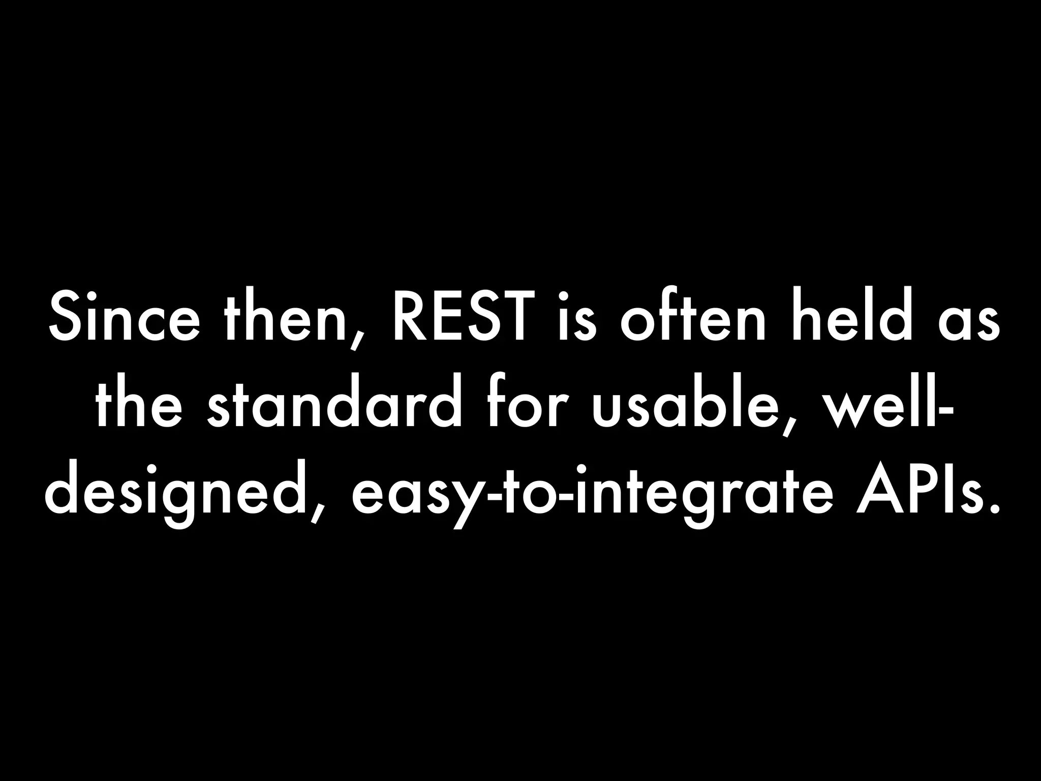 Since then, REST is often held as
  the standard for usable, well-
designed, easy-to-integrate APIs. 
 