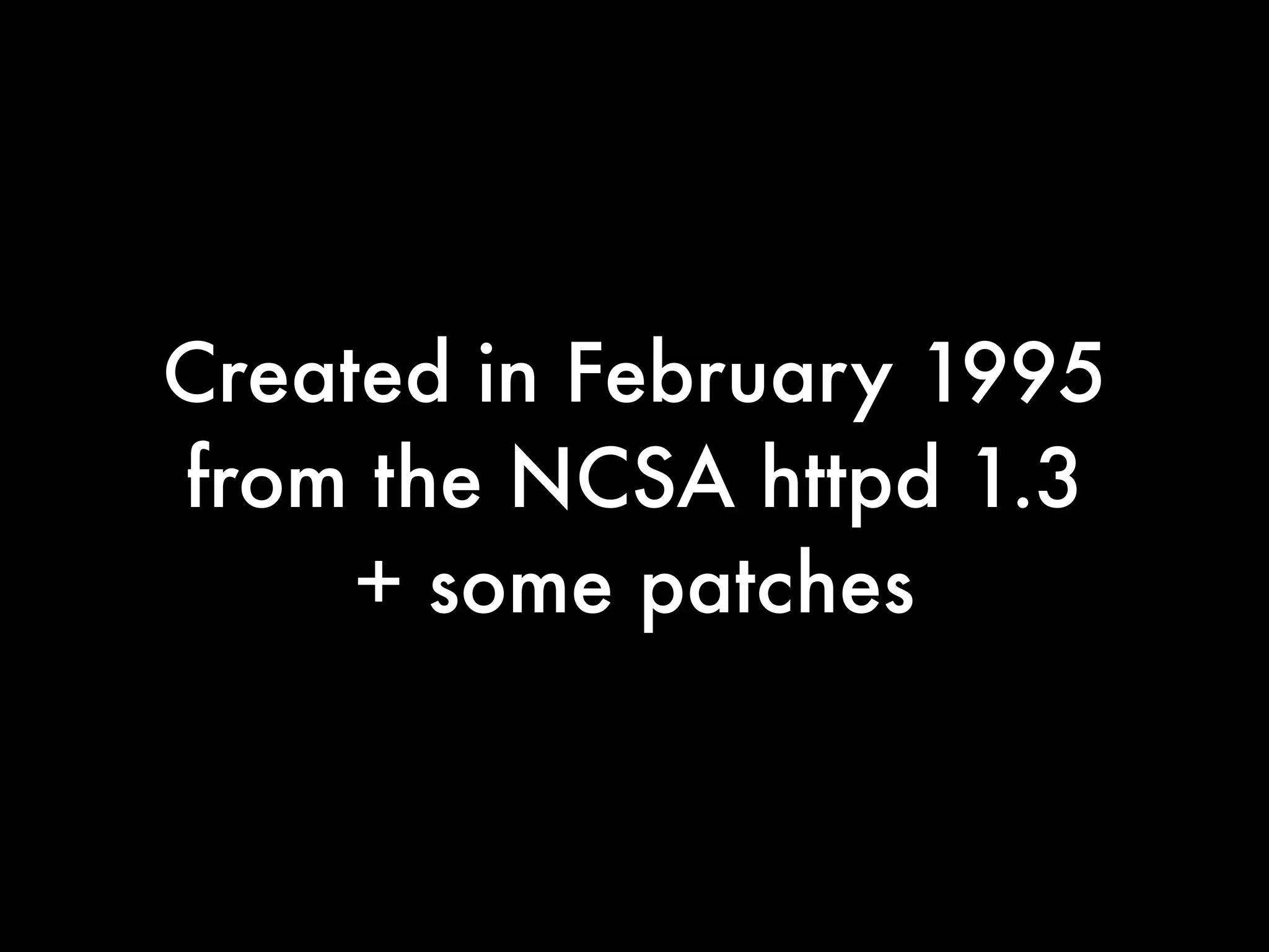Created in February 1995
from the NCSA httpd 1.3
     + some patches
 